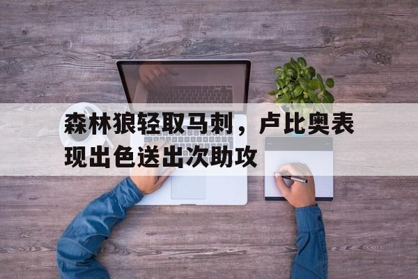包含森林狼轻取马刺，卢比奥表现出色送出次助攻的词条