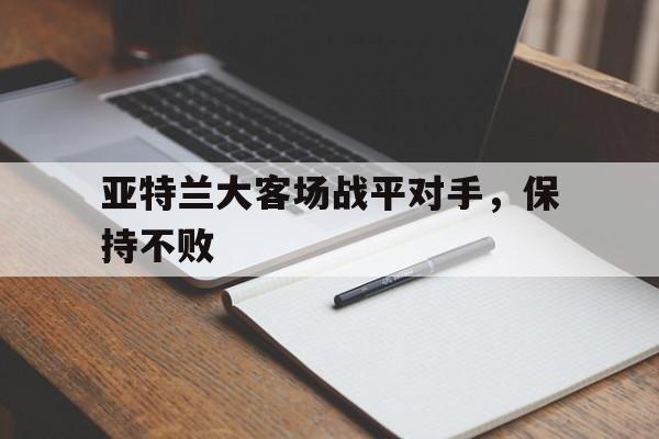 亚特兰大客场战平对手，保持不败