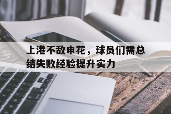 上港不敌申花，球员们需总结失败经验提升实力的简单介绍
